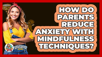 How Do Parents Reduce Anxiety With Mindfulness Techniques? - Childhood Education Zone