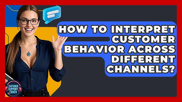 How To Interpret Customer Behavior Across Different Channels? - Customer Support Coach