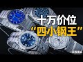 视频 十万元价位 这四款表称得上 四小钢王 吗 视频 十万元价位 这四款表称得上 四小钢王 吗