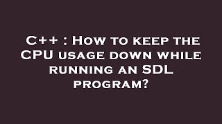 C++ : How to keep the CPU usage down while running an SDL program