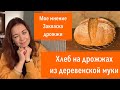 Про дрожжи и закваску.РЕЦЕПТ ХЛЕБА НА ДРОЖЖАХ ИЗ ДЕРЕВЕНСКОЙ МУКИ.Быстро,просто,вкусно