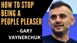 How to Stop being a People Pleaser - Gary Vaynerchuk