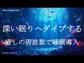 深い眠りへダイブする 睡眠導入音楽｜ヒーリングミュージック ソルフェジオ周波数528Hz｜リラクゼーション 寝落ち 睡眠BGM 瞑想