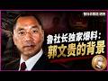 鲁社长独家爆料：郭文贵的背景，深度剖析了郭文贵的发家史与行事逻辑｜郭文贵｜马建｜孟建柱｜王岐山｜董宏｜郝海东｜班农｜胡锦涛｜朱镕基｜