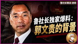 鲁社长独家爆料：郭文贵的背景，深度剖析了郭文贵的发家史与行事逻辑｜郭文贵｜马建｜孟建柱｜王岐山｜董宏｜郝海东｜班农｜胡锦涛｜朱镕基｜