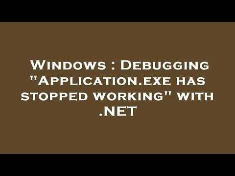 Windows : Debugging "Application.exe has stopped working" with .NET