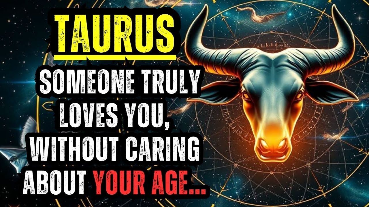 TAURUS – SOMEONE TRULY LOVES YOU, WITHOUT CARING ABOUT YOUR AGE…