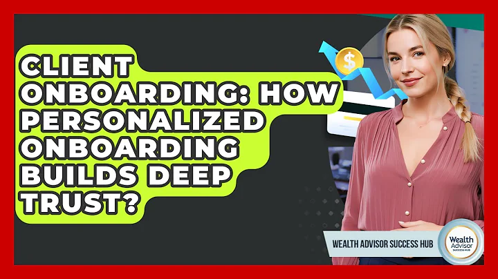 Client Onboarding: How Personalized Onboarding Builds Deep Trust? - Wealth Advisor Success Hub