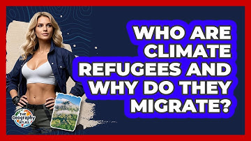 Who Are Climate Refugees And Why Do They Migrate? - The Geography Atlas