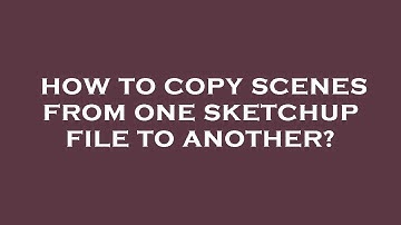 How to copy scenes from one sketchup file to another?