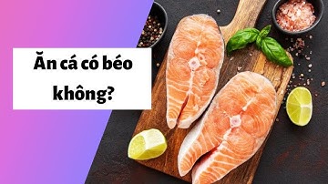 Ăn cá có béo không? Cách giảm cân với cá tốt cho sức khỏe, an toàn