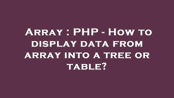 Array : PHP - How to display data from array into a tree or table?