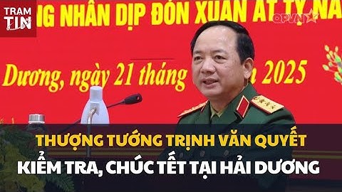THƯỢNG TƯỚNG TRỊNH VĂN QUYẾT KIỂM TRA, CHÚC TẾT TẠI HẢI DƯƠNG