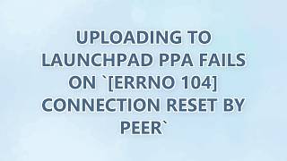 Uploading to Launchpad PPA fails on `[Errno 104] Connection reset by peer`