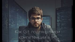 Как Git подтянул мои компетенции в 1С