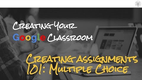 Creating your Google Classroom: Creating assignments 101 - Multiple choice (Video 5)