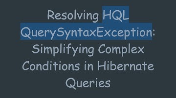 Resolving HQL QuerySyntaxException: Simplifying Complex Conditions in Hibernate Queries
