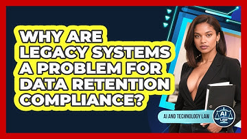 Why Are Legacy Systems A Problem For Data Retention Compliance? - AI and Technology Law