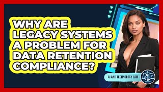 Why Are Legacy Systems A Problem For Data Retention Compliance? - AI and Technology Law