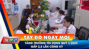 Tăng trưởng tín dụng quý I/2025 gấp 2,5 lần cùng kỳ| Cần Thơ TV