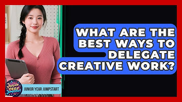 What Are The Best Ways To Delegate Creative Work? - Junior Year Jumpstart