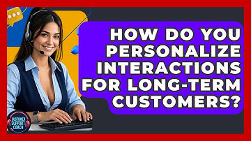 How Do You Personalize Interactions For Long-term Customers? - Customer Support Coach