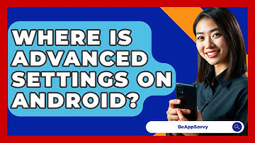 Where Is Advanced Settings On Android? - Be App Savvy