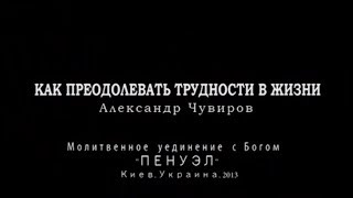 Как преодолевать трудности в жизни. Александр Чувиров (2013)