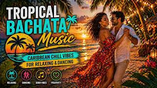 Tropical Bachata Music 🌊 Caribbean Chill Vibes for Relaxing &amp; Dancing Vol. 019