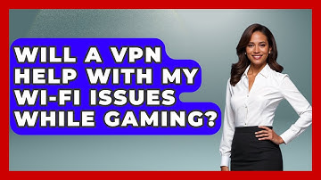 Will A VPN Help With My Wi-Fi Issues While Gaming? - Video Gamers Vault