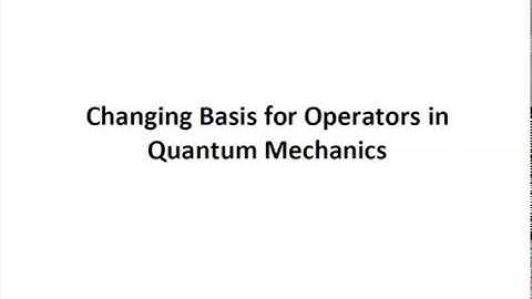 Lecture 8b:  Changing Basis for Operators in Quantum Mechanics