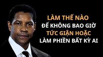 LÀM THẾ NÀO ĐỂ KHÔNG BAO GIỜ TỨC GIẬN HOẶC LÀM PHIỀN BẤT KỲ AI | Động lực mạnh mẽ Denzel Washington