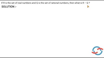 If R is the set of real numbers and Q is the set of rational numbers, then what is R – Q? I CLASS 11