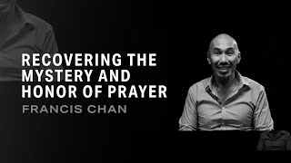 Francis Chan on Recovering the Mystery and Honor of Prayer