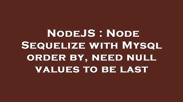 NodeJS : Node Sequelize with Mysql order by, need null values to be last