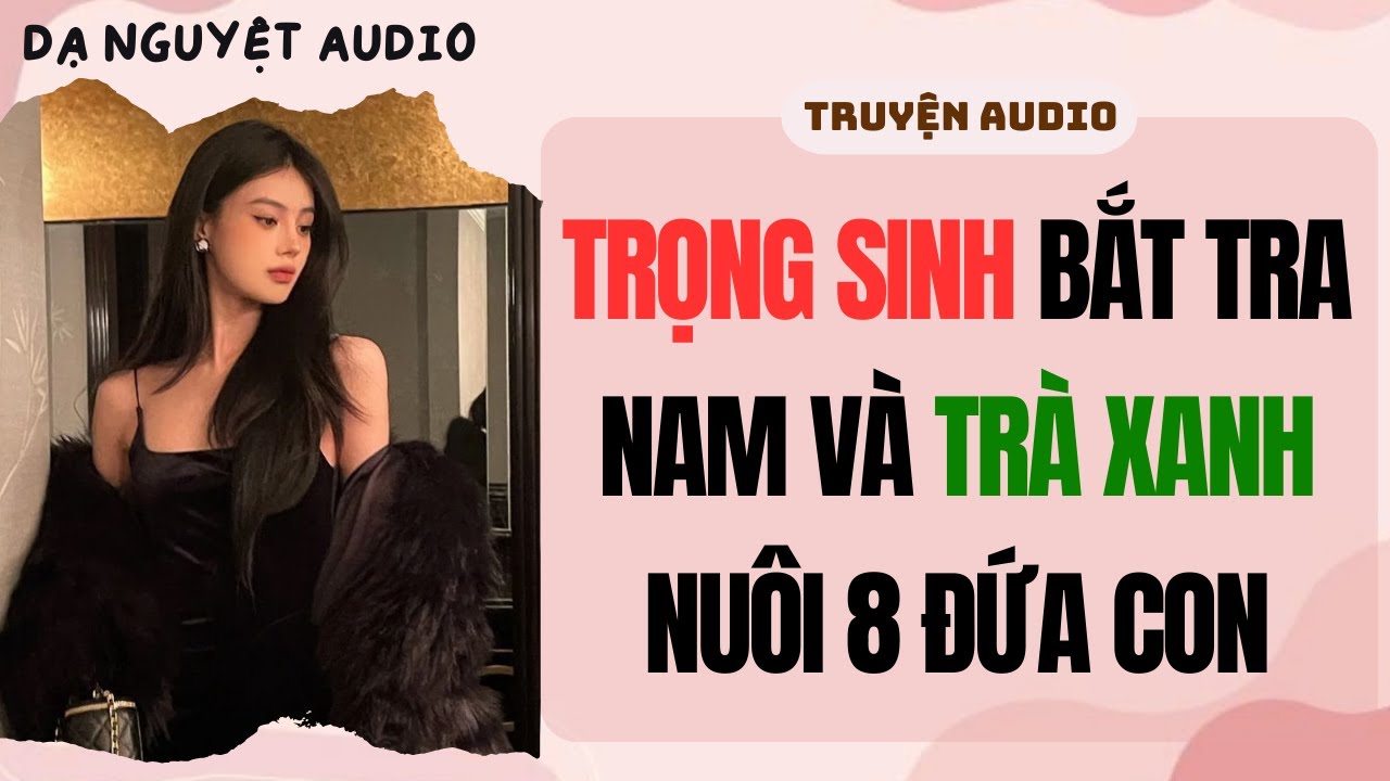 FULL AUDIO | TRỌNG SINH BẮT TRA NAM VÀ TRÀ XANH NUÔI 8 ĐỨA CON | Dạ Nguyệt Audio #truyenaudio #audio