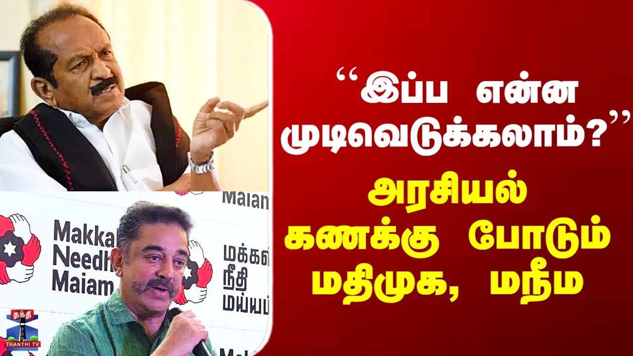 DMK Alliance | ``இப்ப என்ன முடிவெடுக்கலாம்?’’ - அரசியல் கணக்கு போடும் மதிமுக, மநீம