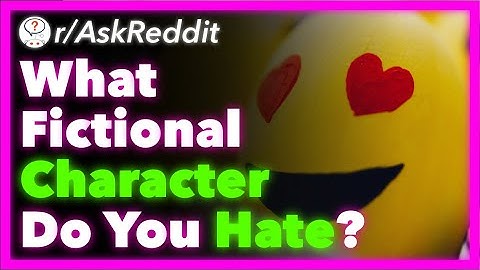 What Fictional Character Do You Hate With Every Fiber Of Your Being? (r/AskReddit) - Part 5