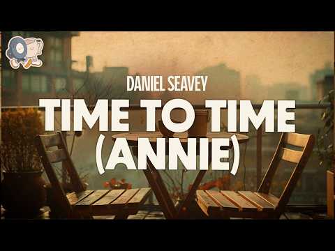 Daniel Seavey ~ Time to Time (Annie) | Lyrics
