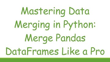 Mastering Data Merging in Python: Merge Pandas DataFrames Like a Pro