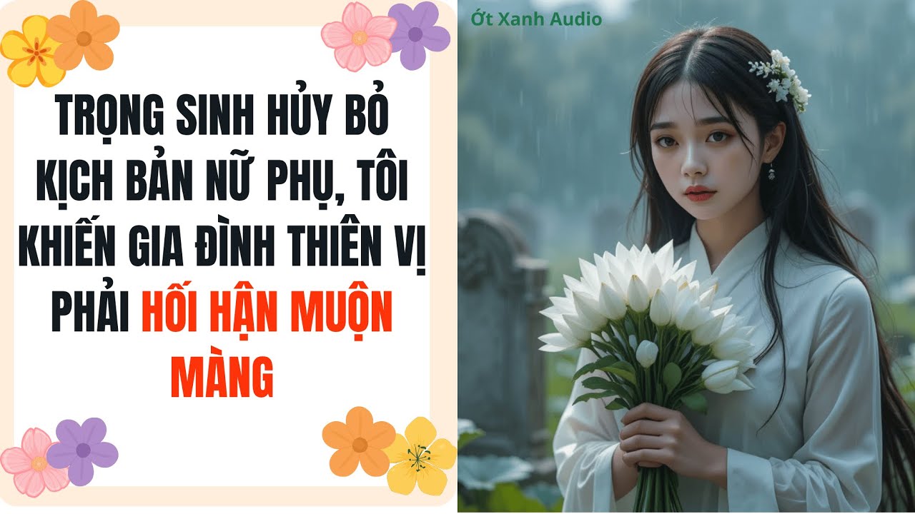 Truyện Audio | TRỌNG SINH HỦY BỎ KỊCH BẢN NỮ PHỤ, TÔI KHIẾN GIA ĐÌNH THIÊN VỊ PHẢI HỐI HẬN MUỘN MÀNG