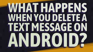 What happens when you delete a text message on Android?
