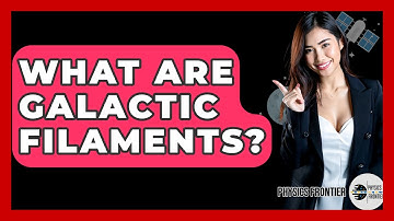 What Are Galactic Filaments? - Physics Frontier