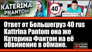 Ответ от Большегруз 40 rus Katerina Phantom она же Катерина Фантом на её обвинение в обмане