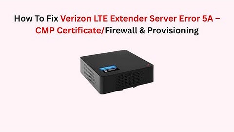 How To Fix Verizon LTE Extender Server Error 5A – CMP Certificate/Firewall & Provisioning