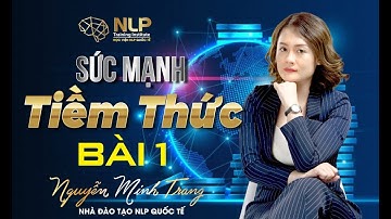 [HỌC NLP ONLINE] SỨC MẠNH TIỀM THỨC - BÀI 1 | NGUYỄN MINH TRANG NLP