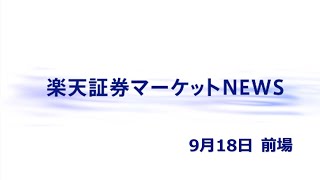 楽天証券マーケットＮＥＷＳ 9月18日【前引け】