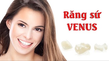 Răng sứ Venus là gì? | Răng sứ Venus có tốt không? | Giá răng sứ Venus | Có nên làm răng sứ không?