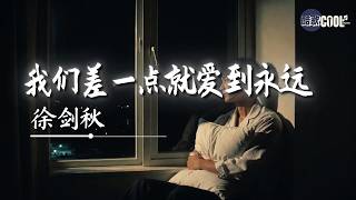 徐剑秋・我们差一点就爱到永远｜Xu Jianqiu - We Were Almost in Love Forever ｜说好的一生 你先关上心门【🎧高质音乐｜拼音动态歌词】#coolsong酷歌