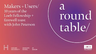 Loeb Fellowship Symposium, “A Round Table – Makers and Users" | Stories of Interdependence